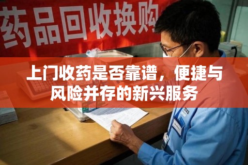 哈尔滨上门收药是否靠谱，便捷与风险并存的新兴服务