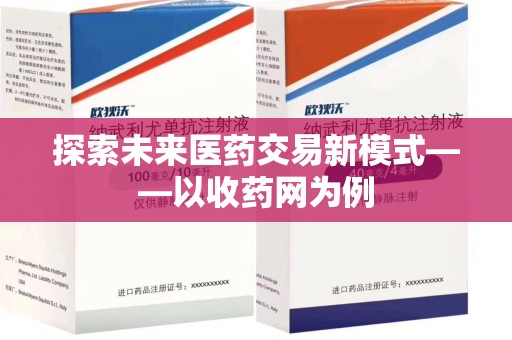 哈尔滨探索未来医药交易新模式——以收药网为例
