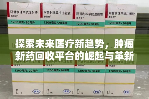 哈尔滨探索未来医疗新趋势，肿瘤新药回收平台的崛起与革新