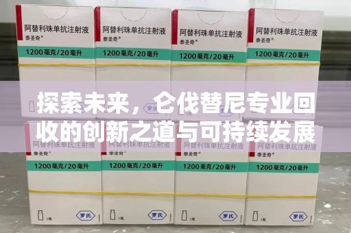 哈尔滨探索未来，仑伐替尼专业回收的创新之道与可持续发展