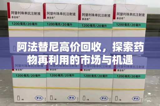 哈尔滨阿法替尼高价回收，探索药物再利用的市场与机遇