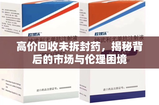 哈尔滨高价回收未拆封药，揭秘背后的市场与伦理困境