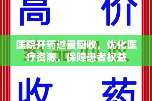 哈尔滨医院开药过量回收，优化医疗资源，保障患者权益