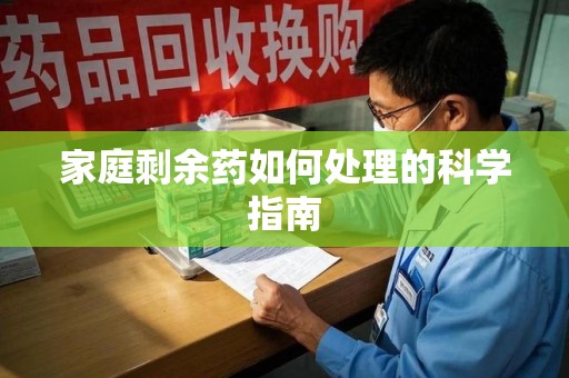 哈尔滨家庭剩余药如何处理的科学指南