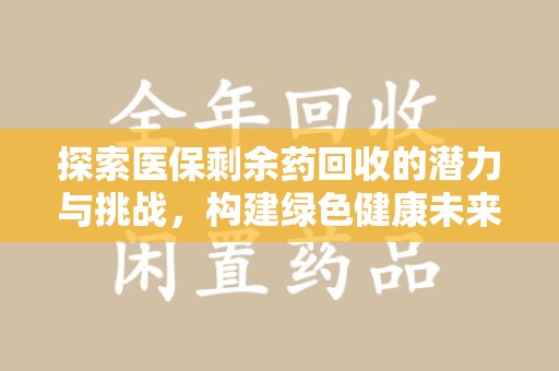 哈尔滨探索医保剩余药回收的潜力与挑战，构建绿色健康未来