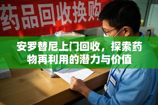 哈尔滨安罗替尼上门回收，探索药物再利用的潜力与价值