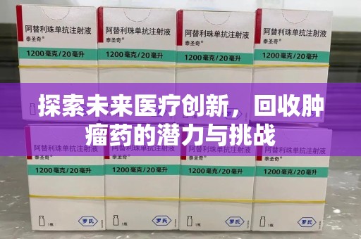 哈尔滨探索未来医疗创新，回收肿瘤药的潜力与挑战
