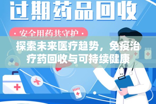 哈尔滨探索未来医疗趋势，免疫治疗药回收与可持续健康