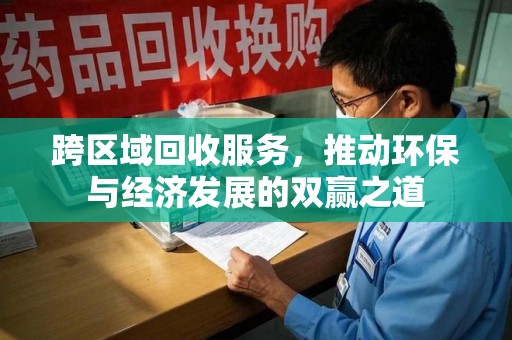 哈尔滨跨区域回收服务，推动环保与经济发展的双赢之道