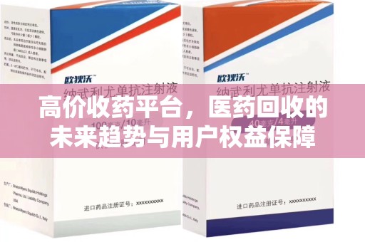 哈尔滨高价收药平台，医药回收的未来趋势与用户权益保障