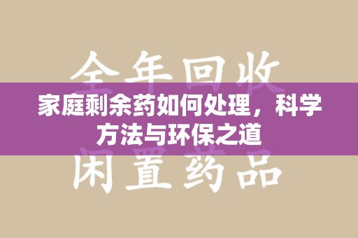哈尔滨家庭剩余药如何处理，科学方法与环保之道