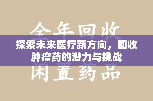 哈尔滨探索未来医疗新方向，回收肿瘤药的潜力与挑战
