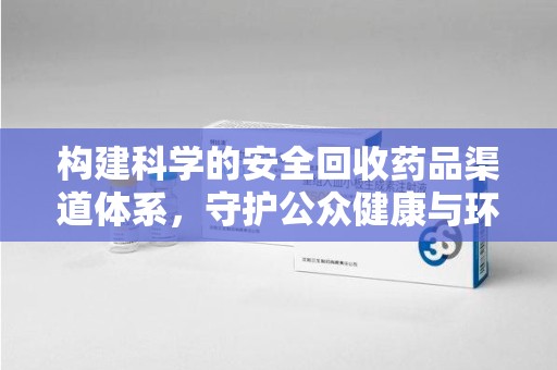 哈尔滨构建科学的安全回收药品渠道体系，守护公众健康与环境平衡