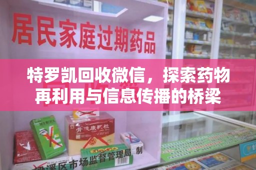 哈尔滨特罗凯回收微信，探索药物再利用与信息传播的桥梁