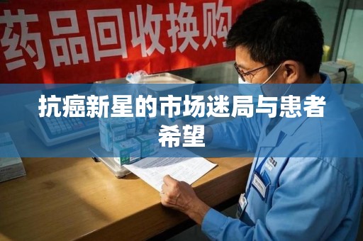 哈尔滨抗癌新星的市场迷局与患者希望