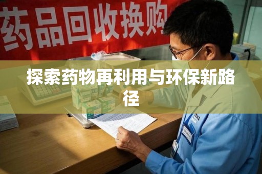 哈尔滨探索药物再利用与环保新路径