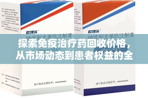 哈尔滨探索免疫治疗药回收价格，从市场动态到患者权益的全面解析