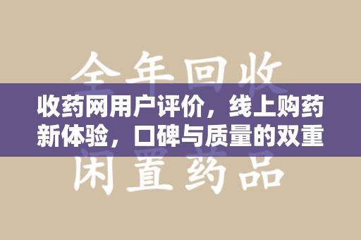 哈尔滨收药网用户评价，线上购药新体验，口碑与质量的双重保障