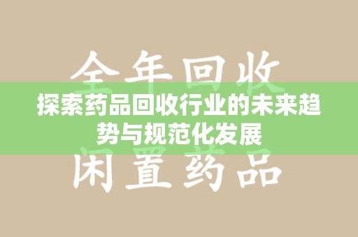 哈尔滨探索药品回收行业的未来趋势与规范化发展