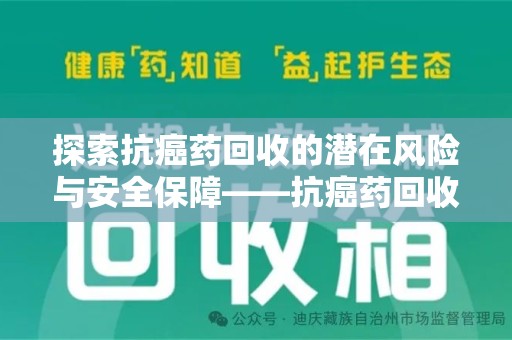哈尔滨探索抗癌药回收的潜在风险与安全保障——抗癌药回收安全吗？