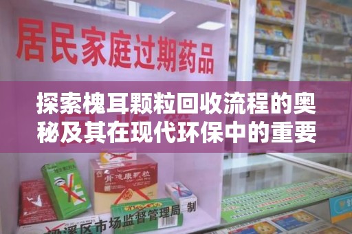 哈尔滨探索槐耳颗粒回收流程的奥秘及其在现代环保中的重要作用