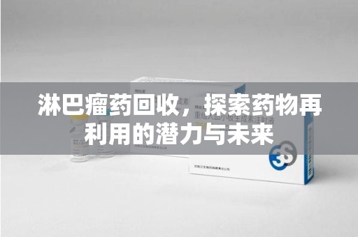 哈尔滨淋巴瘤药回收，探索药物再利用的潜力与未来