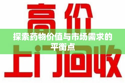哈尔滨探索药物价值与市场需求的平衡点