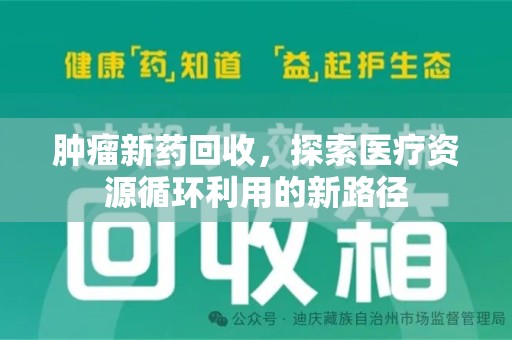 哈尔滨肿瘤新药回收，探索医疗资源循环利用的新路径