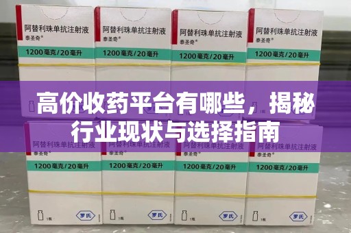 哈尔滨高价收药平台有哪些，揭秘行业现状与选择指南