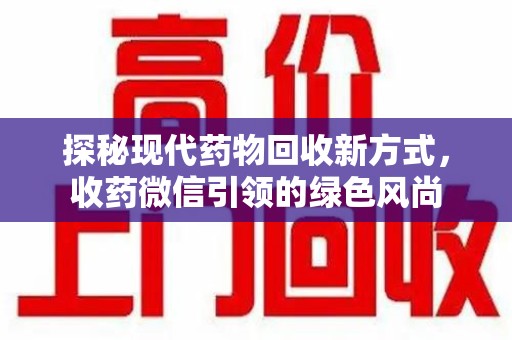 哈尔滨探秘现代药物回收新方式，收药微信引领的绿色风尚