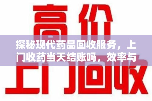 哈尔滨探秘现代药品回收服务，上门收药当天结账吗，效率与安全并重