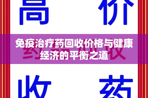 哈尔滨免疫治疗药回收价格与健康经济的平衡之道