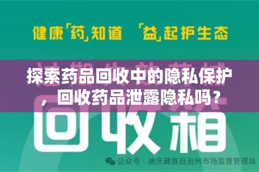 哈尔滨探索药品回收中的隐私保护，回收药品泄露隐私吗？