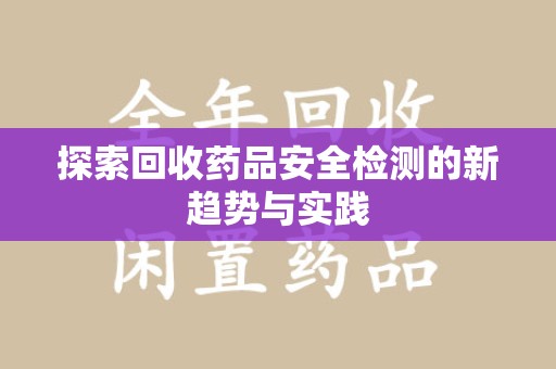 哈尔滨探索回收药品安全检测的新趋势与实践