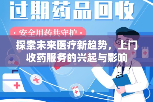 哈尔滨探索未来医疗新趋势，上门收药服务的兴起与影响
