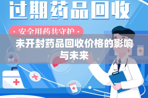 哈尔滨未开封药品回收价格的影响与未来