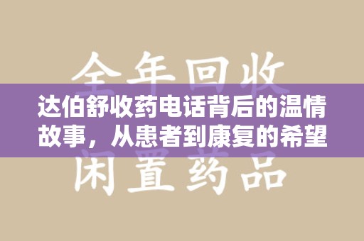 哈尔滨达伯舒收药电话背后的温情故事，从患者到康复的希望之路