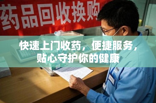 哈尔滨快速上门收药，便捷服务，贴心守护你的健康