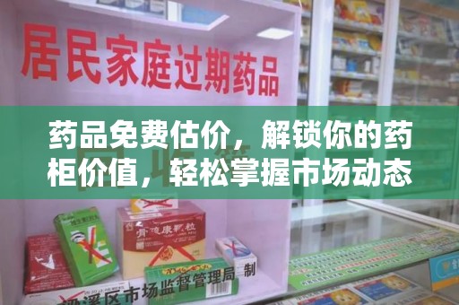 哈尔滨药品免费估价，解锁你的药柜价值，轻松掌握市场动态