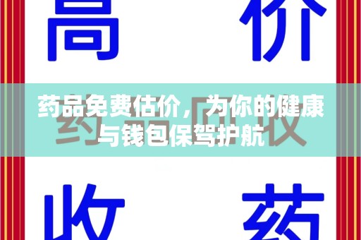 哈尔滨药品免费估价，为你的健康与钱包保驾护航