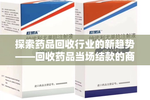 哈尔滨探索药品回收行业的新趋势——回收药品当场结款的商业逻辑