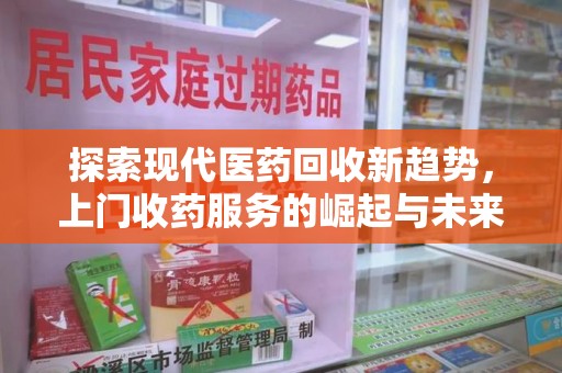 哈尔滨探索现代医药回收新趋势，上门收药服务的崛起与未来