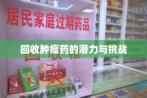 哈尔滨回收肿瘤药的潜力与挑战