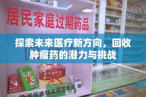 哈尔滨探索未来医疗新方向，回收肿瘤药的潜力与挑战