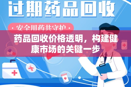 哈尔滨药品回收价格透明，构建健康市场的关键一步