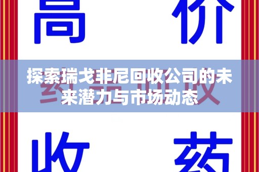 哈尔滨探索瑞戈非尼回收公司的未来潜力与市场动态