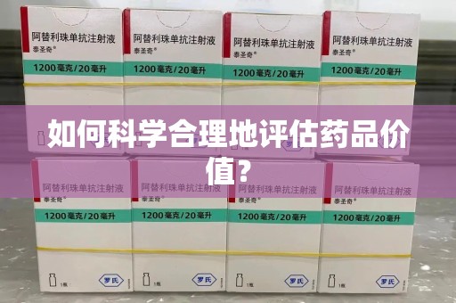 哈尔滨如何科学合理地评估药品价值？
