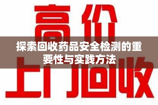 哈尔滨探索回收药品安全检测的重要性与实践方法