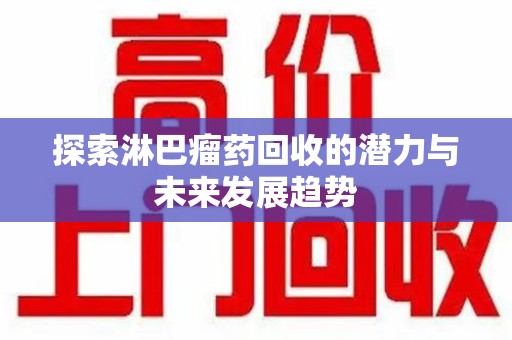 哈尔滨探索淋巴瘤药回收的潜力与未来发展趋势
