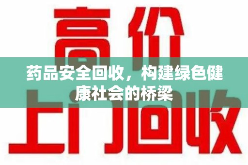 哈尔滨药品安全回收，构建绿色健康社会的桥梁